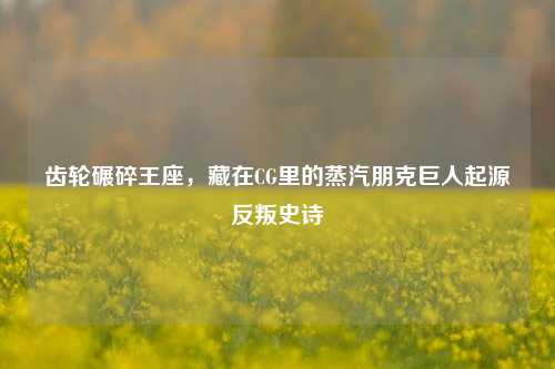 齿轮碾碎王座,藏在CG里的蒸汽朋克巨人起源反叛史诗