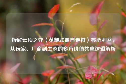 拆解云顶之弈（英雄联盟自走棋）核心利益，从玩家、厂商到生态的多方价值共赢逻辑解析