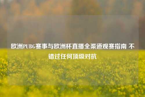 欧洲PUBG赛事与欧洲杯直播全渠道观赛指南 不错过任何顶级对抗