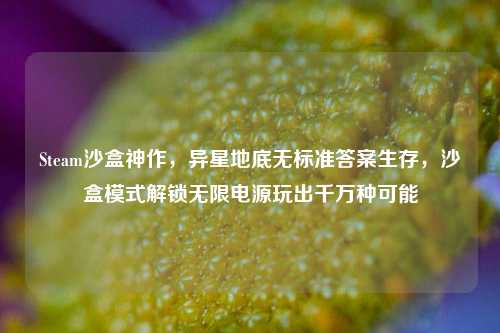 Steam沙盒神作,异星地底无标准答案生存,沙盒模式解锁无限电源玩出千万种可能