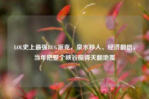 LOL史上最强BUG派克，泉水秒人、经济翻倍，当年把整个峡谷搅得天翻地覆