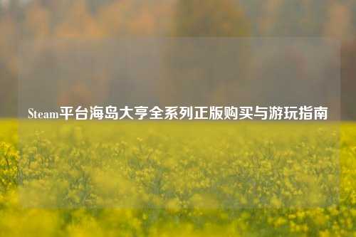 Steam平台海岛大亨全系列正版购买与游玩指南