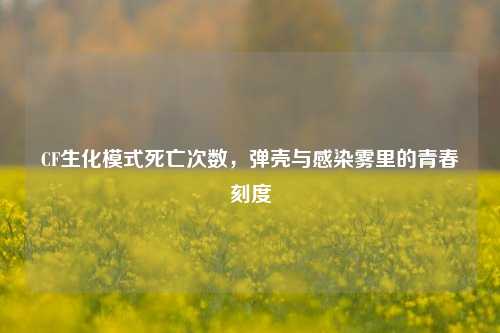CF生化模式死亡次数，弹壳与感染雾里的青春刻度