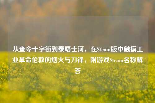 从查令十字街到泰晤士河，在Steam版中触摸工业革命伦敦的烟火与刀锋，附游戏Steam名称解答