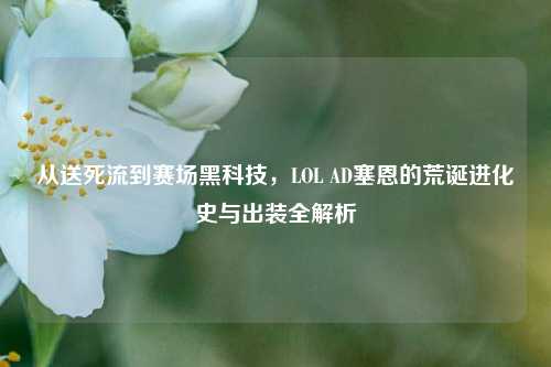 从送死流到赛场黑科技,LOL AD塞恩的荒诞进化史与出装全解析