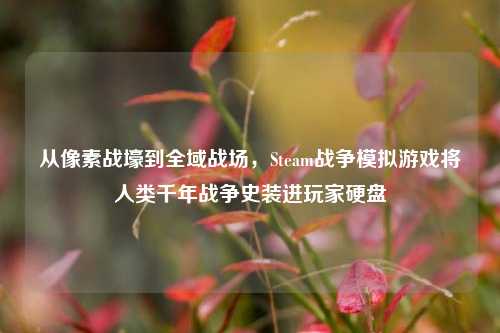 从像素战壕到全域战场,Steam战争模拟游戏将人类千年战争史装进玩家硬盘