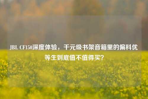 JBL CF150深度体验，千元级书架音箱里的偏科优等生到底值不值得买？