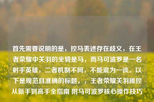 首先需要说明的是,控马表述存在歧义,在王者荣耀中关羽的坐骑是马,而马可波罗是一名射手英雄,二者机制不同,不能混为一谈。以下是规范且准确的标题,,王者荣耀关羽操控从新手到高手全指南 附马可波罗核心操作技巧