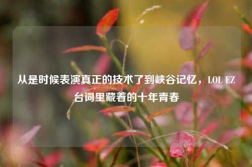 从是时候表演真正的技术了到峡谷记忆，LOL EZ台词里藏着的十年青春