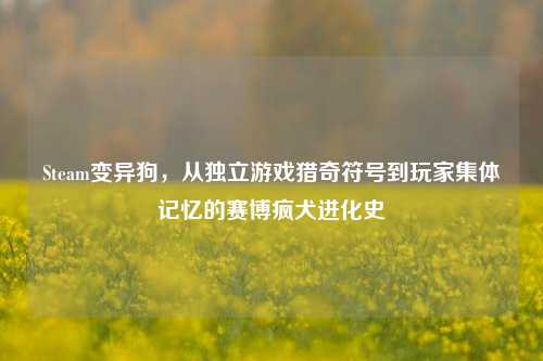 Steam变异狗，从独立游戏猎奇符号到玩家集体记忆的赛博疯犬进化史
