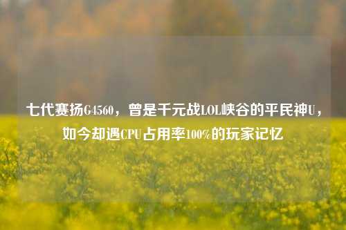 七代赛扬G4560,曾是千元战LOL峡谷的平民神U,如今却遇CPU占用率100%的玩家记忆