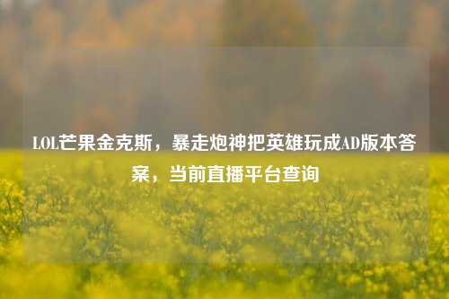 LOL芒果金克斯，暴走炮神把英雄玩成AD版本答案，当前直播平台查询