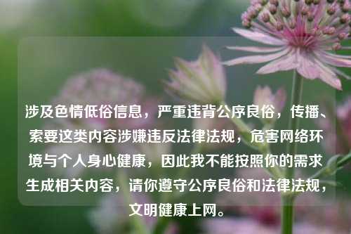 涉及色情低俗信息,严重违背公序良俗,传播、索要这类内容涉嫌违反法律法规,危害网络环境与个人身心健康,因此我不能按照你的需求生成相关内容,请你遵守公序良俗和法律法规,文明健康上网。