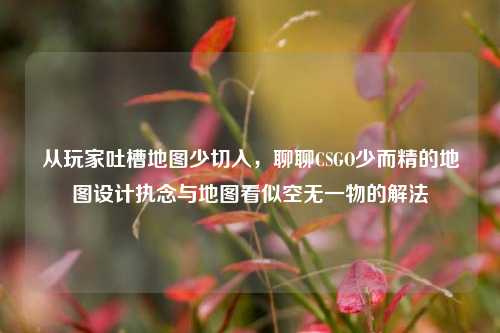 从玩家吐槽地图少切入,聊聊CSGO少而精的地图设计执念与地图看似空无一物的解法