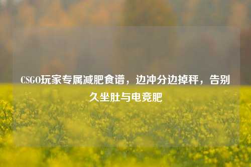 CSGO玩家专属减肥食谱，边冲分边掉秤，告别久坐肚与电竞肥
