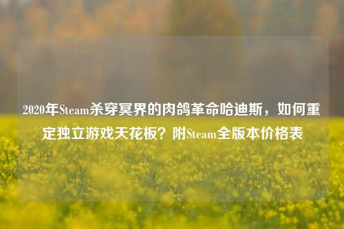 2020年Steam杀穿冥界的肉鸽革命哈迪斯，如何重定独立游戏天花板？附Steam全版本价格表