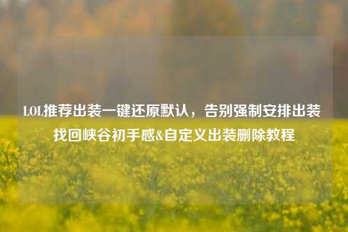 LOL推荐出装一键还原默认,告别强制安排出装 找回峡谷初手感&自定义出装删除教程