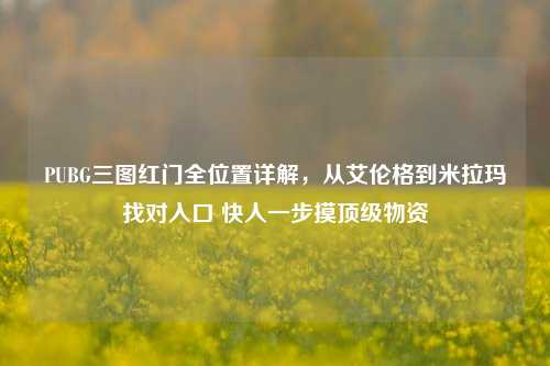 PUBG三图红门全位置详解,从艾伦格到米拉玛找对入口 快人一步摸顶级物资