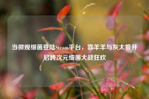 当微观细菌登陆Steam平台,喜羊羊与灰太狼开启跨次元细菌大战狂欢