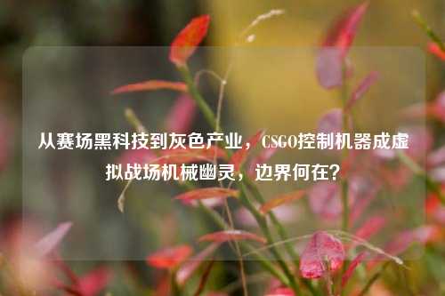 从赛场黑科技到灰色产业，CSGO控制机器成虚拟战场机械幽灵，边界何在？