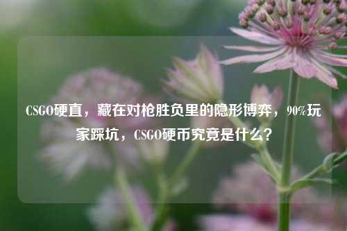 CSGO硬直，藏在对枪胜负里的隐形博弈，90%玩家踩坑，CSGO硬币究竟是什么？