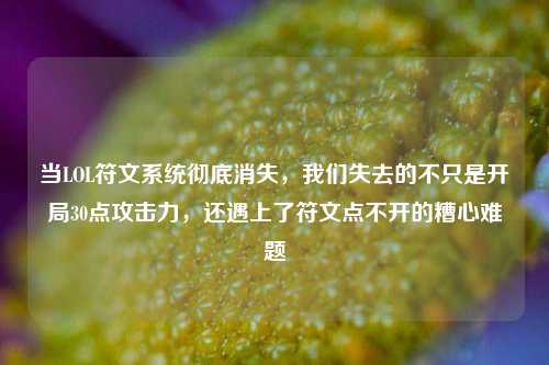 当LOL符文系统彻底消失,我们失去的不只是开局30点攻击力,还遇上了符文点不开的糟心难题