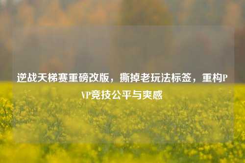 逆战天梯赛重磅改版，撕掉老玩法标签，重构PVP竞技公平与爽感