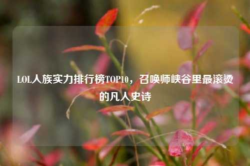 LOL人族实力排行榜TOP10,召唤师峡谷里最滚烫的凡人史诗
