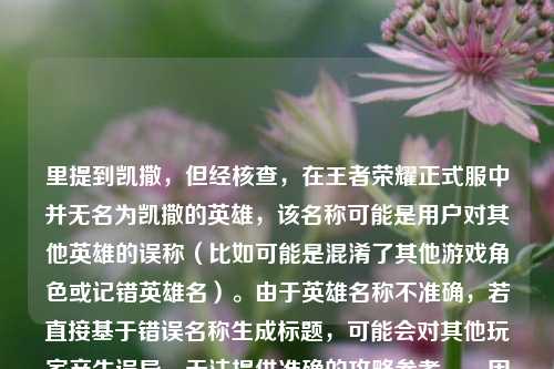 里提到凯撒,但经核查,在王者荣耀正式服中并无名为凯撒的英雄,该名称可能是用户对其他英雄的误称(比如可能是混淆了其他游戏角色或记错英雄名)。由于英雄名称不准确,若直接基于错误名称生成标题,可能会对其他玩家产生误导,无法提供准确的攻略参考。,因此,无法按照你的要求生成合适的标题,建议你先核实正确的英雄名称,之后我会为你生成精准的攻略标题~