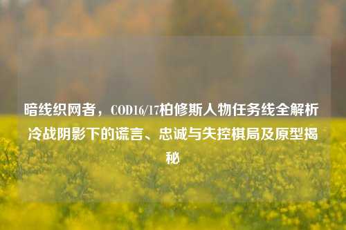 暗线织网者，COD16/17柏修斯人物任务线全解析 冷战阴影下的谎言、忠诚与失控棋局及原型揭秘