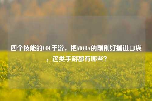四个技能的LOL手游,把MOBA的刚刚好揣进口袋,这类手游都有哪些?