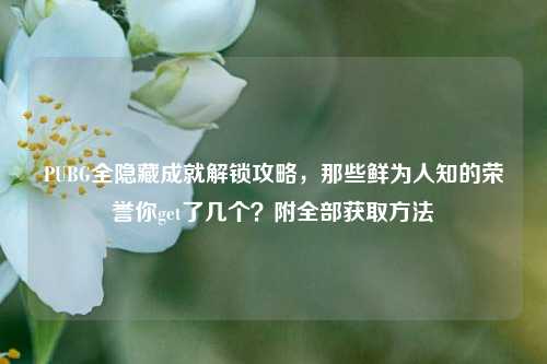 PUBG全隐藏成就解锁攻略，那些鲜为人知的荣誉你get了几个？附全部获取方法