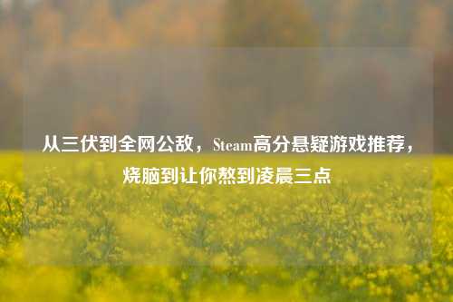 从三伏到全网公敌,Steam高分悬疑游戏推荐,烧脑到让你熬到凌晨三点