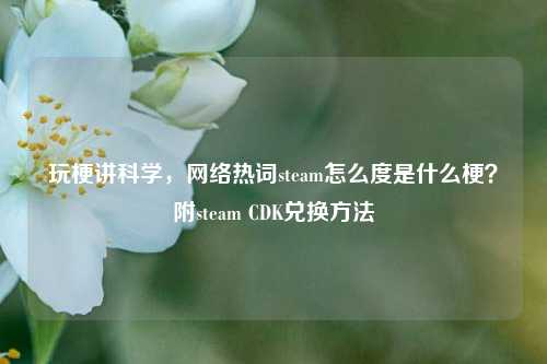 玩梗讲科学，网络热词steam怎么度是什么梗？附steam CDK兑换方法
