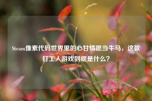 Steam像素代码世界里的心甘情愿当牛马,这款打工人游戏到底是什么?
