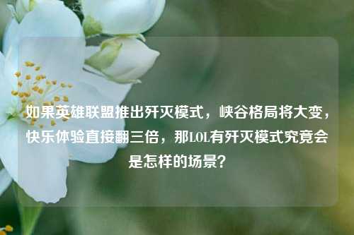 如果英雄联盟推出歼灭模式，峡谷格局将大变，快乐体验直接翻三倍，那LOL有歼灭模式究竟会是怎样的场景？