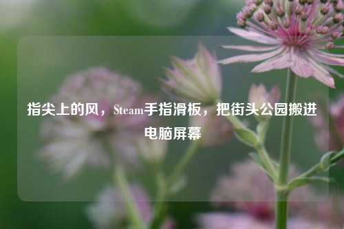 指尖上的风，Steam手指滑板，把街头公园搬进电脑屏幕