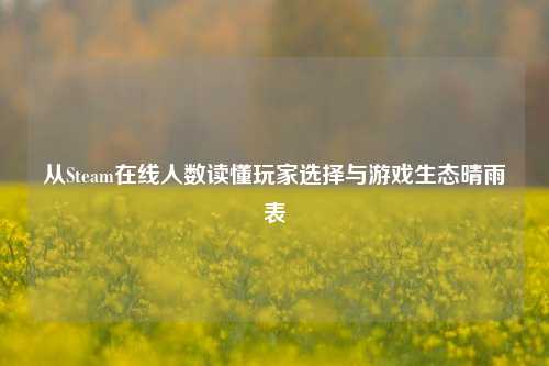 从Steam在线人数读懂玩家选择与游戏生态晴雨表