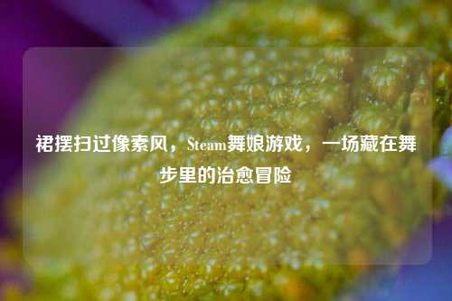 裙摆扫过像素风,Steam舞娘游戏,一场藏在舞步里的治愈冒险