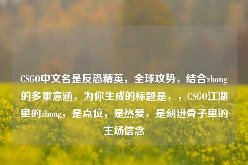 CSGO中文名是反恐精英,全球攻势,结合zhong的多重意涵,为你生成的标题是,,CSGO江湖里的zhong,是点位,是热爱,是刻进骨子里的主场信念