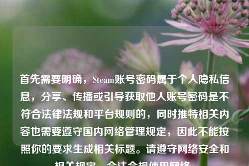 首先需要明确,Steam账号密码属于个人隐私信息,分享、传播或引导获取他人账号密码是不符合法律法规和平台规则的,同时推特相关内容也需要遵守国内网络管理规定,因此不能按照你的要求生成相关标题。请遵守网络安全和相关规定,合法合规使用网络。