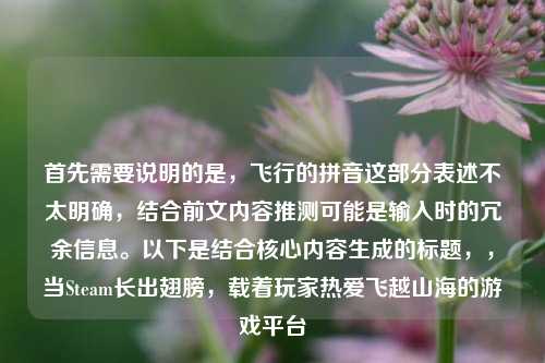 首先需要说明的是，飞行的拼音这部分表述不太明确，结合前文内容推测可能是输入时的冗余信息。以下是结合核心内容生成的标题，，当Steam长出翅膀，载着玩家热爱飞越山海的游戏平台