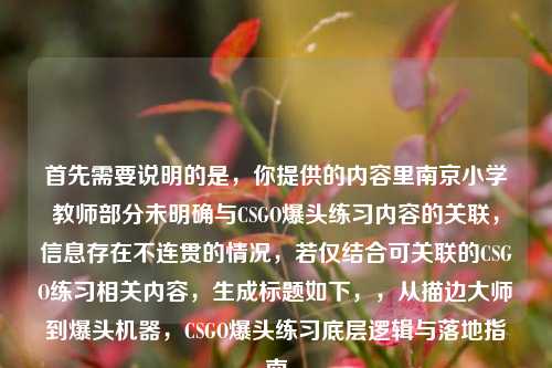 首先需要说明的是,你提供的内容里南京小学教师部分未明确与CSGO爆头练习内容的关联,信息存在不连贯的情况,若仅结合可关联的CSGO练习相关内容,生成标题如下,,从描边大师到爆头机器,CSGO爆头练习底层逻辑与落地指南