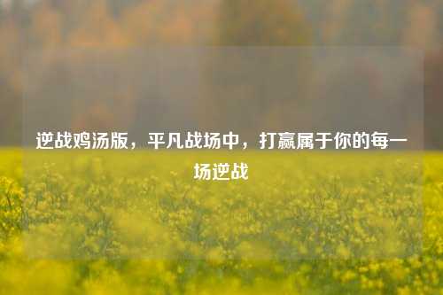 逆战鸡汤版，平凡战场中，打赢属于你的每一场逆战