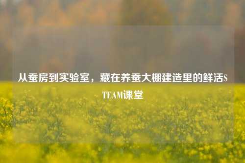 从蚕房到实验室，藏在养蚕大棚建造里的鲜活STEAM课堂