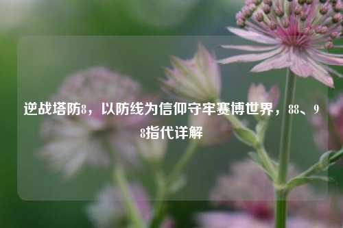 逆战塔防8,以防线为信仰守牢赛博世界,88、98指代详解