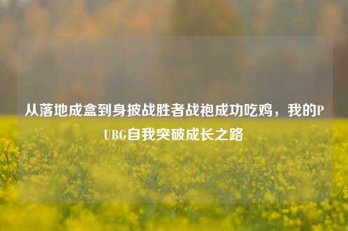 从落地成盒到身披战胜者战袍成功吃鸡,我的PUBG自我突破成长之路