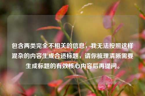 包含两类完全不相关的信息,我无法按照这样混杂的内容生成合适标题,请你梳理清晰需要生成标题的有效核心内容后再提问。