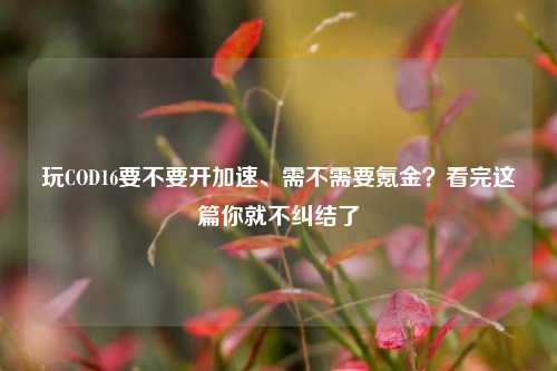 玩COD16要不要开加速、需不需要氪金?看完这篇你就不纠结了