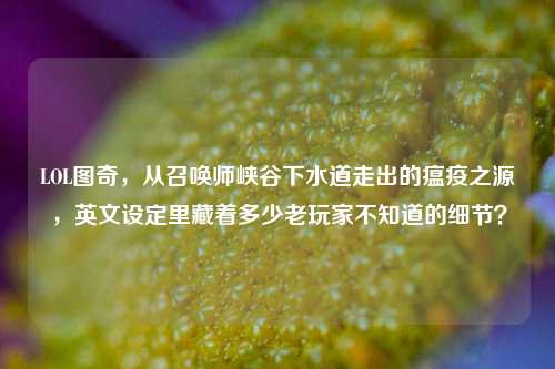 LOL图奇,从召唤师峡谷下水道走出的瘟疫之源,英文设定里藏着多少老玩家不知道的细节?